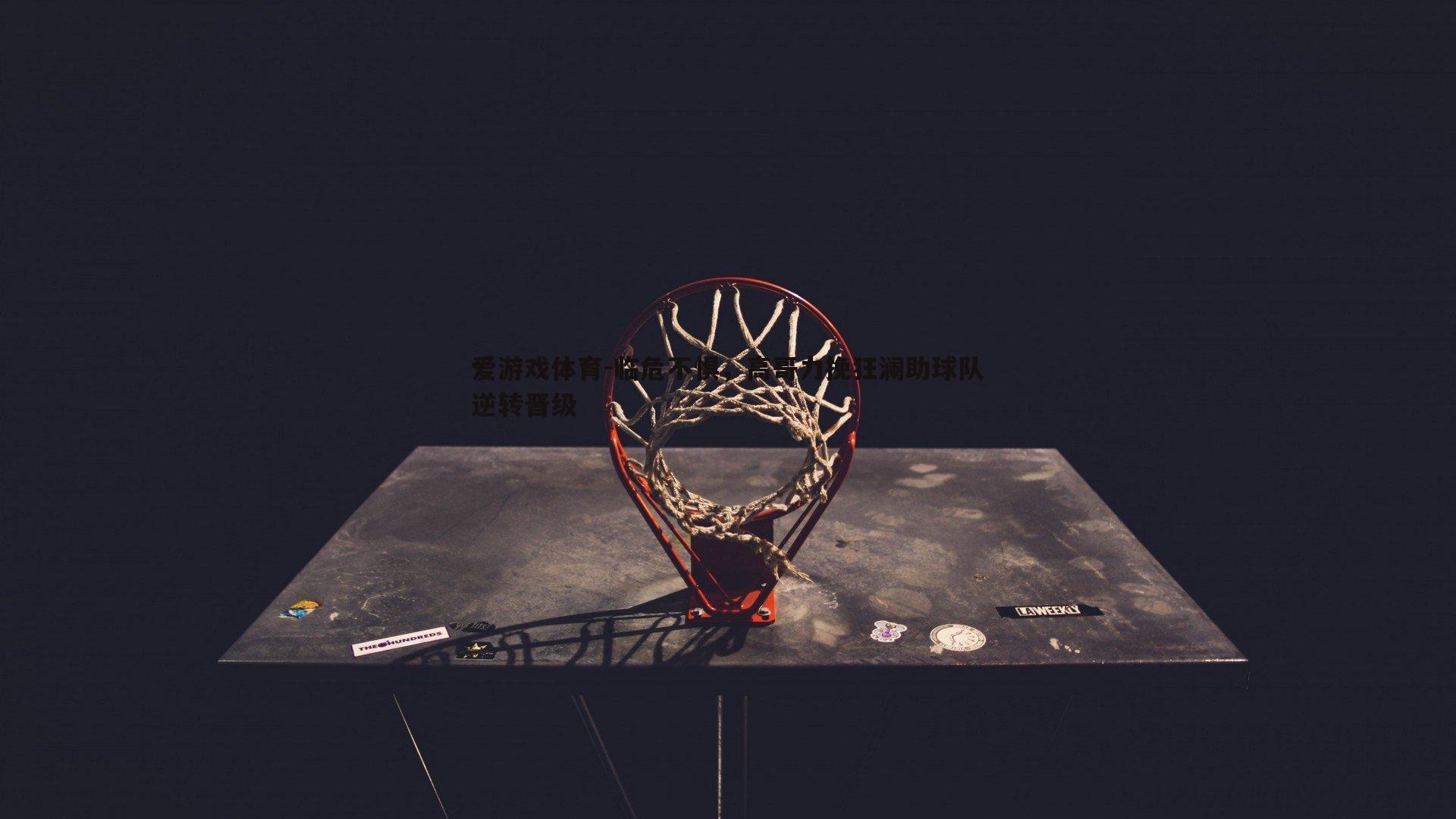 临危不惧,高哥力挽狂澜助球队逆转晋级